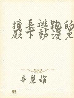 擅长逃跑的少主殿下动漫免费观看