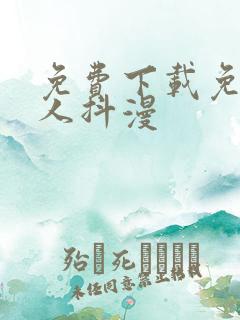 免费下载免费成人抖漫