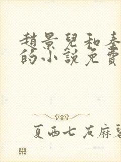 赵景儿和秦慕修的小说免费读