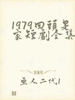 1979回头是家短剧全集免费观看