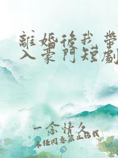 离婚后我带崽嫁入豪门短剧