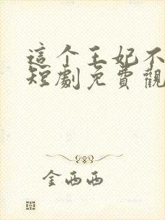 这个王妃不好惹短剧免费观看全集