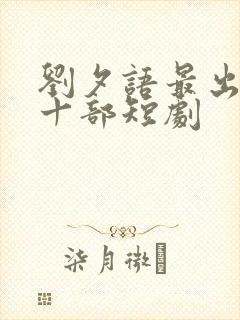 刘夕语最出名的十部短剧