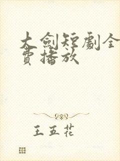 大剑短剧全集免费播放