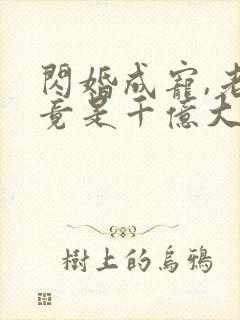 闪婚成宠,老公竟是千亿大佬短剧