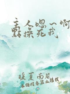 主人嗯~啊~快点操死我