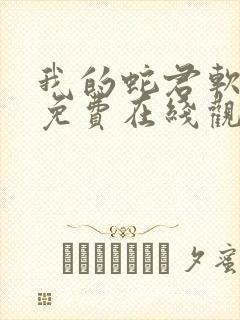 我的蛇君软又妖免费在线观看