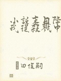 小说末日降临,我从杀戮中崛起免费阅读全本