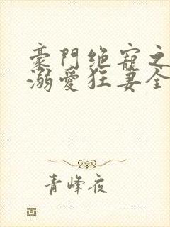 豪门绝宠之峥少溺爱狂妻全文免费阅读