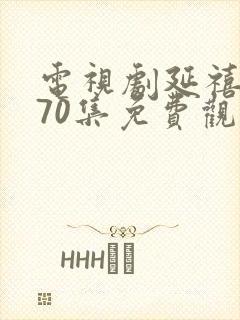 电视剧延禧攻略70集免费观看