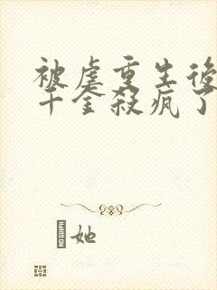 被虐重生后,真千金杀疯了在线读