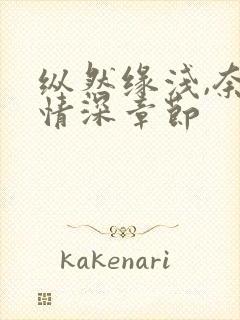 纵然缘浅,奈何情深章节