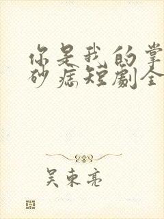 你是我的掌心朱砂痣短剧全集免费观看