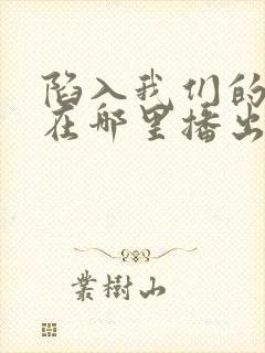 陷入我们的热恋在哪里播出