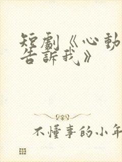 短剧《心动还请告诉我》