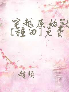 穿越原始兽世后[种田]免费