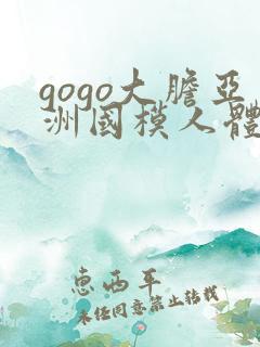 gogo大胆亚洲国模人体