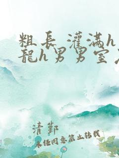 粗长 灌满h双龙h男男室友猛