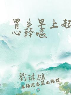 胃炎早上起床恶心干呕