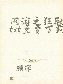网游之狂兽逆天txt免费下载