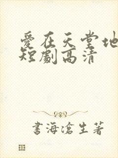 爱在天堂地狱时短剧高清