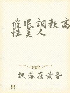 催眠调教高冷双性美人