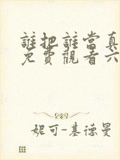 谁把谁当真漫画免费观看六漫画