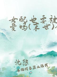 女配也要被强制爱吗(末世)全文免费阅读