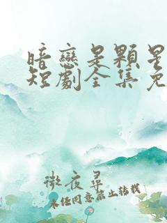 暗恋是颗星星糖短剧全集免费观看