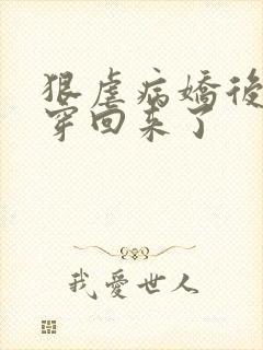 狠虐病娇后我又穿回来了