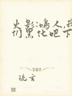 火影:鸣人,我们黑化吧下载十万次悲伤