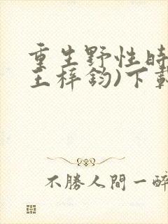 重生野性时代(王梓钧)下载