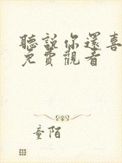 听说你还喜欢我免费观看