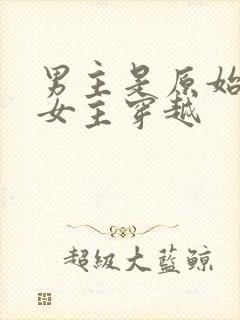 男主是原始人,女主穿越