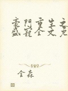 豪门重生之帝少盛宠全文免费阅读