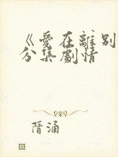 《爱在离别时》分集剧情