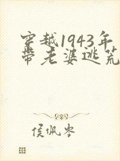 穿越1943年带老婆逃荒的小说