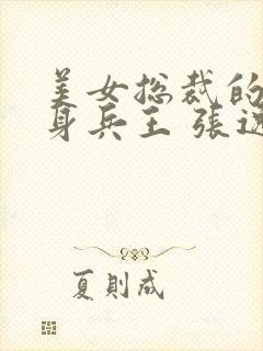 美女总裁的的贴身兵王 张逸