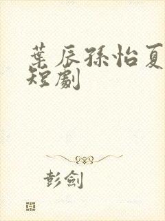 叶辰孙怡夏若雪短剧