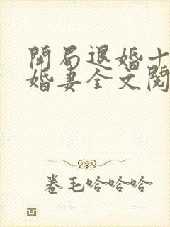 开局退婚十个未婚妻全文阅读