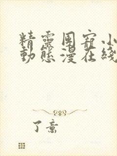 精灵团宠小千金动态漫在线免费观看全集