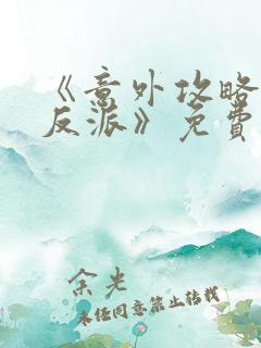 《意外攻略疯批反派》免费阅读