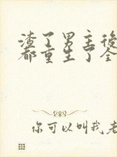 渣了男主后我们都重生了全文阅读