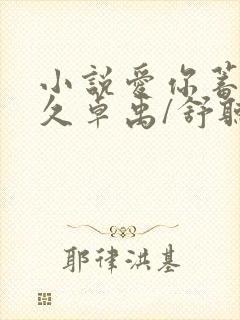 小说爱你蓄谋已久卓禹/舒听澜全篇