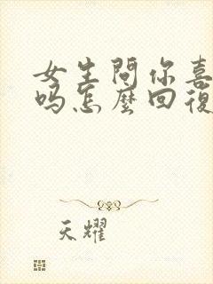 女生问你喜欢我吗怎么回复