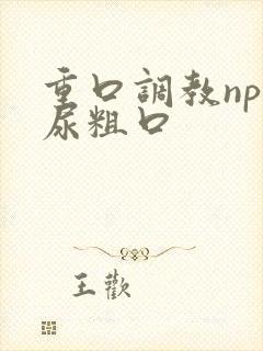 重口调教np喝尿粗口