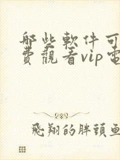 哪些软件可以免费观看vip电视剧的软件