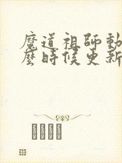 魔道祖师动漫什么时候更新