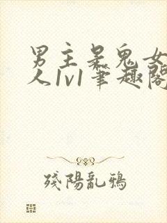 男主是鬼女主是人1v1笔趣阁