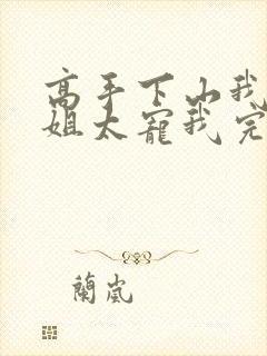 高手下山我家师姐太宠我完整版